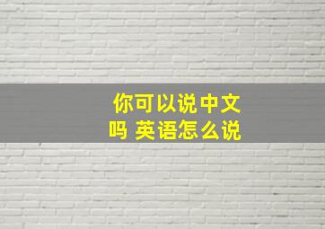 你可以说中文吗 英语怎么说